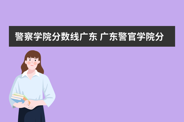 警察学院分数线广东 广东警官学院分数线